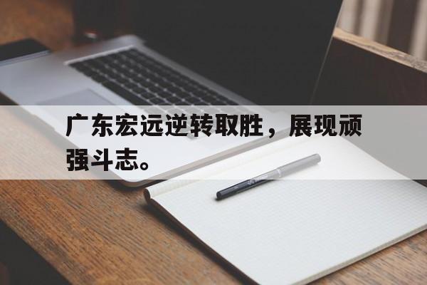 半岛体育官网-广东宏远逆转取胜，展现顽强斗志。