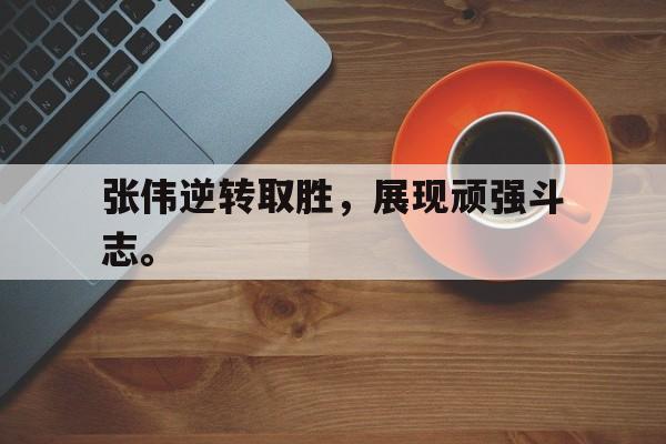 半岛体育官网-张伟逆转取胜，展现顽强斗志。
