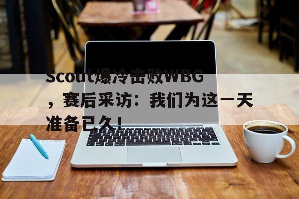半岛体育-Scout爆冷击败WBG，赛后采访：我们为这一天准备已久！