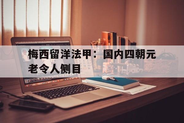 半岛体育官网-梅西留洋法甲：国内四朝元老令人侧目